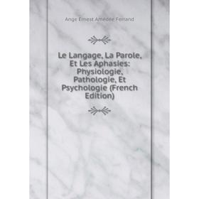 

Книга Le Langage, La Parole, Et Les Aphasies: Physiologie, Pathologie, Et Psychologie