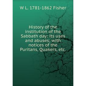 

Книга History of the institution of the Sabbath day: its uses and abuses; with notices of the Puritans, Quakers, etc