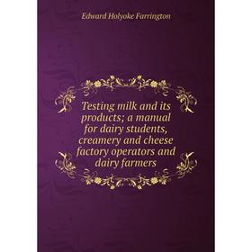 

Книга Testing milk and its products; a manual for dairy students, creamery and cheese factory operators and dairy farmers