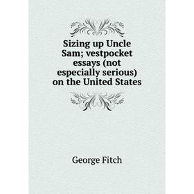 

Книга Sizing up Uncle Sam; vestpocket essays (not especially serious) on the United States