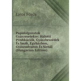 

Книга Papidolgozatok Gyászesetekre: Halotti Predikációk, Gyászbeszédek És Imák, Egyházban, Gyászudvaron És Sírnál (Hungarian Edition)