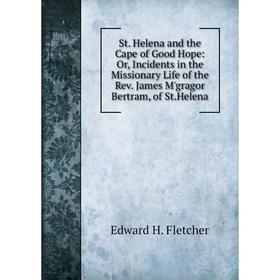 

Книга St. Helena and the Cape of Good Hope: Or, Incidents in the Missionary Life of the Rev. James M'gragor Bertram, of St.Helena