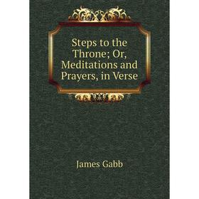 

Книга Steps to the Throne; Or, Meditations and Prayers, in Verse