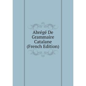 

Книга Abrégé De Grammaire Catalane (French Edition)