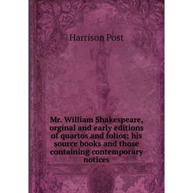 

Книга Mr William Shakespeare, orginal and early editions of quartos and folios; his source books and those containing contemporary notices