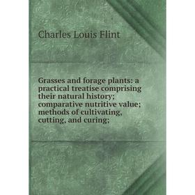 

Книга Grasses and forage plants: a practical treatise comprising their natural history; comparative nutritive value; methods of cultivating, cutting,