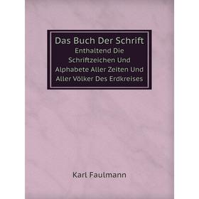 

Книга Das Buch Der Schrift. Enthaltend Die Schriftzeichen Und Alphabete Aller Zeiten Und Aller Völker Des Erdkreises