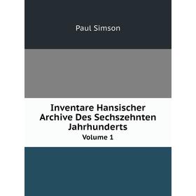 

Книга Inventare Hansischer Archive Des Sechszehnten Jahrhunderts. Volume 1