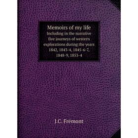 

Книга Memoirs of my lifeIncluding in the narrative five journeys of western explorations during the years 1842, 1843-4, 1845-6-7, 1848-9, 1853-4