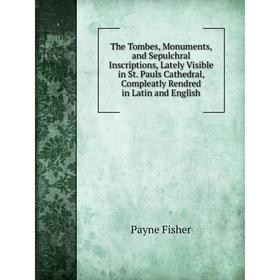 

Книга The Tombes, Monuments, and Sepulchral Inscriptions, Lately Visible in St. Pauls Cathedral, Compleatly Rendred in Latin and English