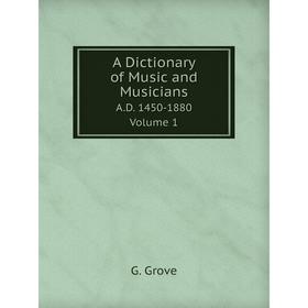 

Книга A Dictionary of Music and Musicians. A.D. 1450-1880. Volume 1