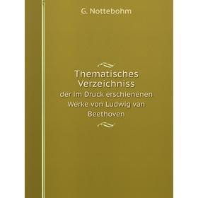 

Книга Thematisches Verzeichniss. der im Druck erschienenen Werke von Ludwig van Beethoven