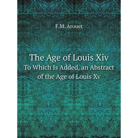 

Книга The Age of Louis Xiv. To Which Is Added, an Abstract of the Age of Louis Xv