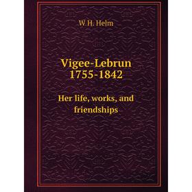 

Книга Vigee-Lebrun 1755-1842. Her life, works, and friendships
