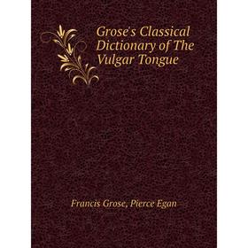 

Книга Grose's Classical Dictionary of The Vulgar Tongue