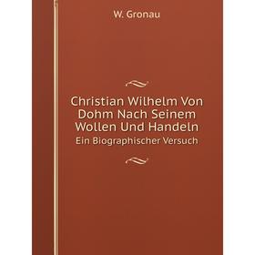 

Книга Christian Wilhelm Von Dohm Nach Seinem Wollen Und Handeln. Ein Biographischer Versuch