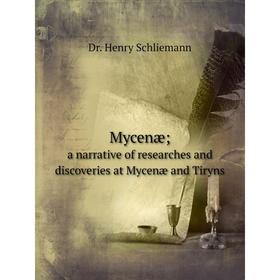 

Книга Mycenæ; a narrative of researches and discoveries at Mycenæ and Tiryns