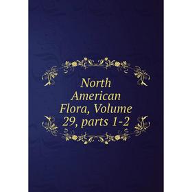 

Книга North America n Flora, Volume 29, Parts 1-2