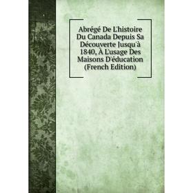 

Книга Abrégé De L'histoire Du Canada Depuis Sa Découverte Jusqu'à 1840, À L'usage Des Maisons D'éducation (French Edition)