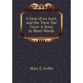 

Книга A Gem of an Aunt, and the Treat She Gave: A Story in Short Words