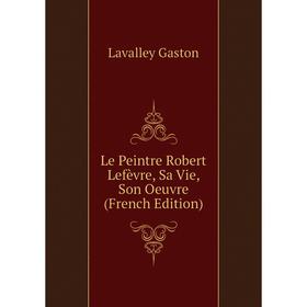 

Книга Le Peintre Robert Lefèvre, Sa Vie, Son Oeuvre