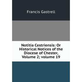 

Книга Notitia Cestriensis: Or Historical Notices of the Diocese of Chester, Volume 2; Volume 19