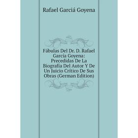 

Книга Fábulas Del Dr. D. Rafael García Goyena: Precedidas De La Biografía Del Autor Y De Un Juicio Crítico De Sus Obras (German Edition)