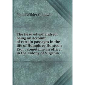 

Книга The head-of-a-hvndred: being an account of certain passages in the life of Humphrey Huntoon Esqr: sometyme an officer in the Colony of Virginia
