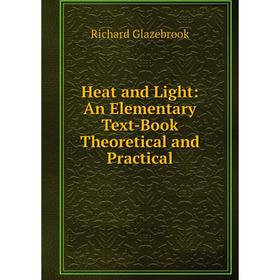 

Книга Heat and Light: An Elementary Text-Book Theoretical and Practical