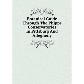 

Книга Botanical Guide Through The Phipps Conservatories In Pittsburg And Allegheny