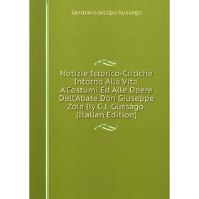 

Книга Notizie Istorico-Critiche Intorno Alla Vita, A'Costumi Ed Alle Opere Dell'Abate Don Giuseppe Zola By GJ Gussago