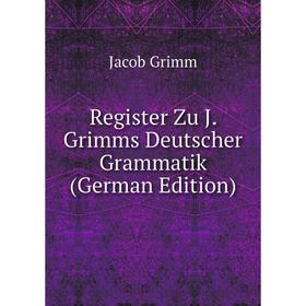 

Книга Register Zu J. Grimms Deutscher Grammatik (German Edition)