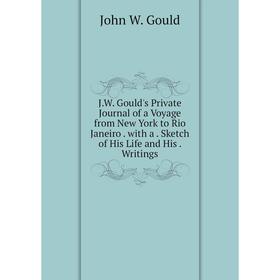 

Книга J.W. Gould's Private Journal of a Voyage from New York to Rio Janeiro. with a. Sketch of His Life and His. Writings