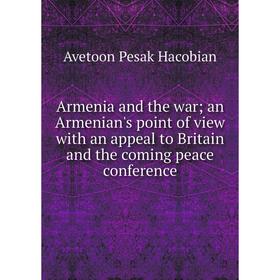 

Книга Armenia and the war; an Armenian's point of view with an appeal to Britain and the coming peace conference