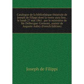 

Книга Catalogue de la bibliothèque théatrale de Joseph de Filippi dont la vente aura lieu. le lundi 27 mai 1861. par le ministère de Me Delbergue-Corm
