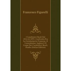 

Книга I Carabinieri Reali Dal 1814 Al 1895: Confronto Fra La Gendarmeria Francese, Il Constabulary Inglese E Il Corpo Dei Carabinieri Reali; Studio (I