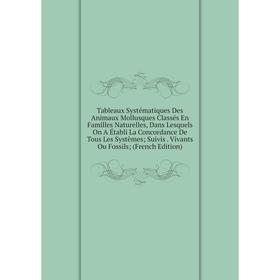

Книга Tableaux Systématiques Des Animaux Mollusques Classés En Familles Naturelles, Dans Lesquels On A Établi La Concordance De Tous Les Systèmes; Sui