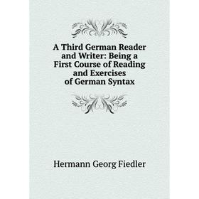 

Книга A Third German Reader and Writer: Being a First Course of Reading and Exercises of German Syntax