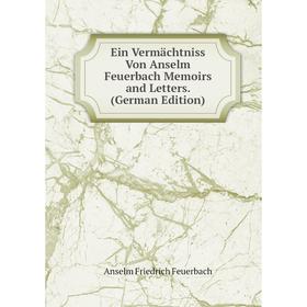 

Книга Ein Vermächtniss Von Anselm Feuerbach Memoirs and Letters. (German Edition)
