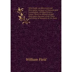 

Книга New Guide an Historical and Descriptive Account of Warwick and Leamington Abridged from a Larger Work An Historical and Descriptive Account