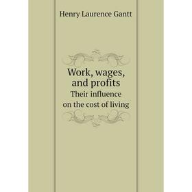 

Книга Work, wages, and profits. Their influence on the cost of living