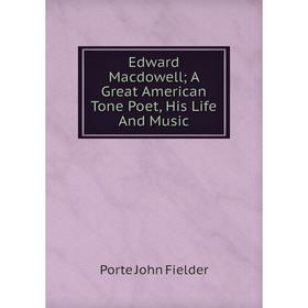 

Книга Edward Macdowell; A Great American Tone Poet, His Life And Music
