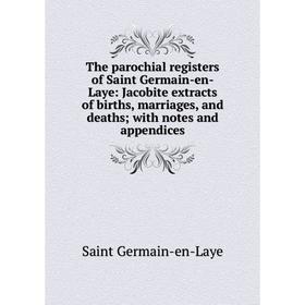 

Книга The parochial registers of Saint Germain-en-Laye: Jacobite extracts of births, marriages, and deaths; with notes and appendices