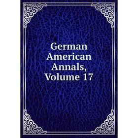 

Книга German American Annals, Volume 17