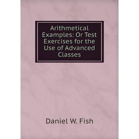 

Книга Arithmetical Examples: Or Test Exercises for the Use of Advanced Classes