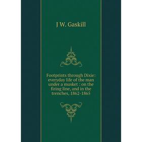 

Книга Footprints through Dixie: everyday life of the man under a musket: on the firing line, and in the trenches, 1862-1865