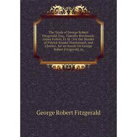 

Книга The Trials of George Robert Fitzgerald, Esq., Timothy Brecknock, James Fulton, Et Al.: For the Murder of Patrick Randal Macdonnell and Charles f