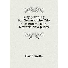 

Книга City planning for Newark. The City plan commission, Newark, New Jersey