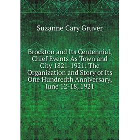 

Книга Brockton and Its Centennial, Chief Events As Town and City 1821-1921: The Organization and Story of Its One Hundredth Anniversary, June 12-18, 1