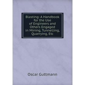 

Книга Blasting: A Handbook for the Use of Engineers and Others Engaged in Mining, Tunnelling, Quarrying, Etc